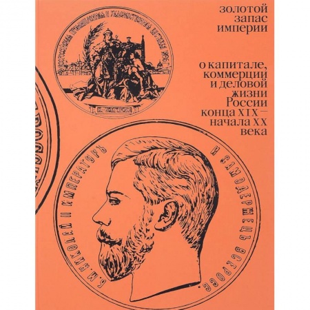 Россия в XIX - начале XX вв., книга Золотой запас империи. О капитале, коммерции и деловой жизни России конца XIX - начала XX век купить по скидке