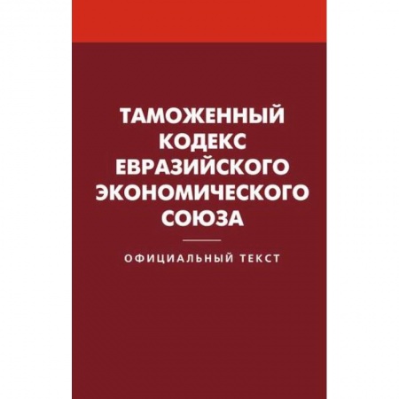 Нормативные правовые акты, книга Таможенный кодекс Евразийского экономического союза купить по скидке
