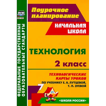 Технология. 2 класс. Технологические карты уроков по учебнику Е.А. Лутцевой, Т.П. Зуевой. ФГОС
