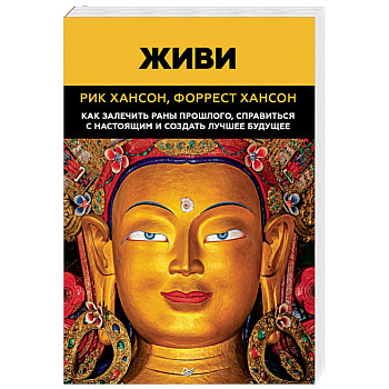 Живи. Как залечить раны прошлого, справиться с настоящим и создать лучшее будущее