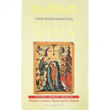 Жития русских святых, жизнеописания церковных деятелей, книга Избранные жития Святых. Зима:  Декабрь. Январь. Февраль купить по скидке