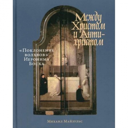 Изобразительное искусство, книга Между Христом и Антихристом: 'Поклонение волхвов' Иеронима Босха купить по скидке