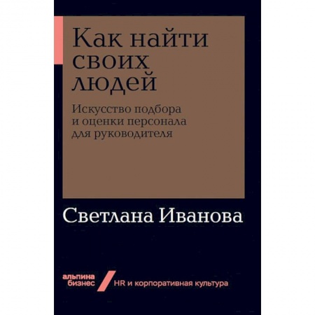 Корпоративная культура организации, книга Как найти своих людей. Искусство подбора и оценки персонала для руководителя купить по скидке