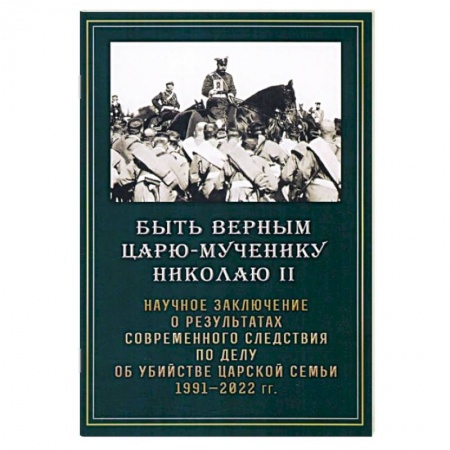 Императорский Дом Романовых, книга Быть верным царю-мученику Николаю II. Научное заключение о результатах современного следствия купить по скидке