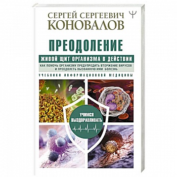 Преодоление. Живой Щит организма в действии. Как помочь организму предупредить вторжение вирусов и преодолеть вызванную ими болезнь