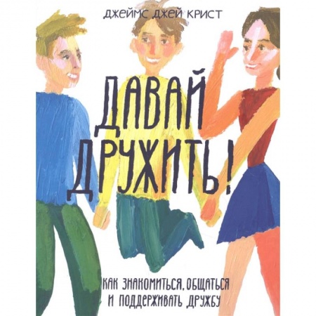 Молодежная литература, книга Давай дружить! Как знакомиться, общаться и поддерживать дружбу купить по скидке