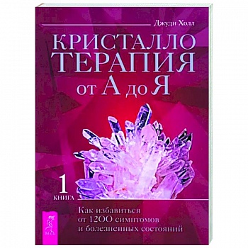 Кристаллотерапия от А до Я. Как избавиться от 1200 симптомов и болезненных состояний. Книга 1