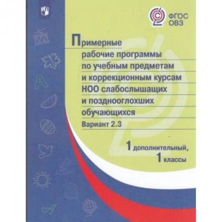 Коррекционная педагогика, книга Примерная рабочая программа по учебным предметам и коррекционным курсам начального общего образования слабослышащих и позднооглохших обучающихся. Вариант 2.3. 1 класс. 1 дополнительный класс купить по скидке