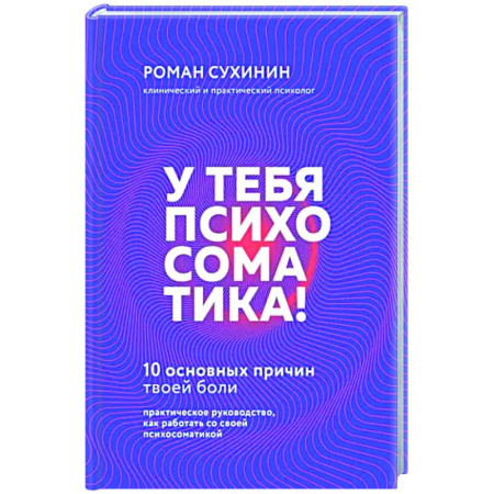 Практическая психология, книга У тебя психосоматика! 10 основных причин твоей боли купить по скидке