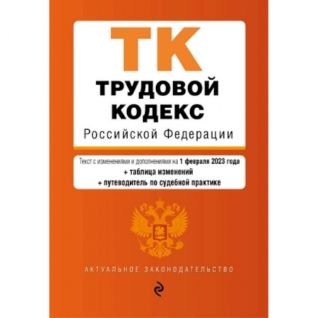 Трудовое право. Социальное обеспечение, книга Трудовой кодекс Российской Федерации. Текст с изменениями и дополнениями на 01.02.2023 года с таблицей изменений и путеводитель по судебной практике купить по скидке