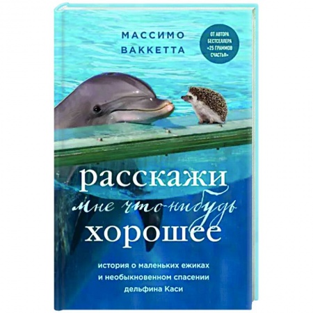 Зарубежная современная проза, книга Расскажи мне что-нибудь хорошее. История о маленьких ежиках и необыкновенном спасении дельфина Каси купить по скидке