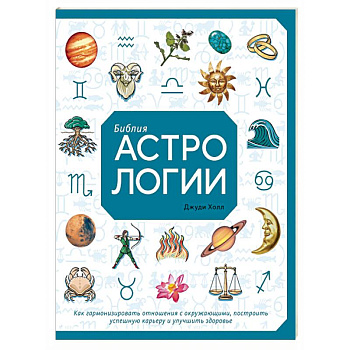 Библия астрологии. Как гармонизировать отношения с окружающими, построить успешную карьеру и улучшить здоровье
