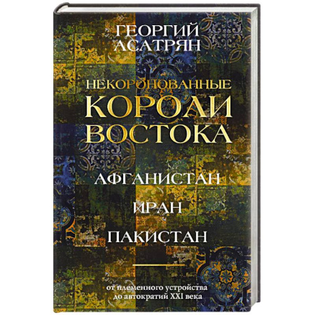 Общие работы по всемирной истории, книга Некоронованные короли Востока (Афганистан, Иран, Пакистан). От племенного устройства до автократий XXI века купить по скидке