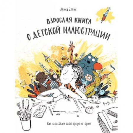 Живопись, книга Взрослая книга о детской иллюстрации. Как нарисовать свою яркую историю купить по скидке
