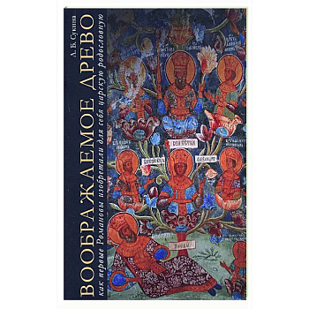 Воображаемое древо. Как первые Романовы изобретали для себя царскую родословную. Монография