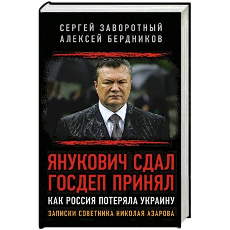 Политика, книга Янукович сдал. Госдеп принял. Как Россия потеряла Украину. Записки советника Николая Азарова купить по скидке
