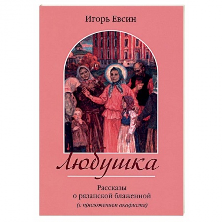 Жития русских святых, жизнеописания церковных деятелей, книга Любушка. Рассказы о рязанской блаженной купить по скидке