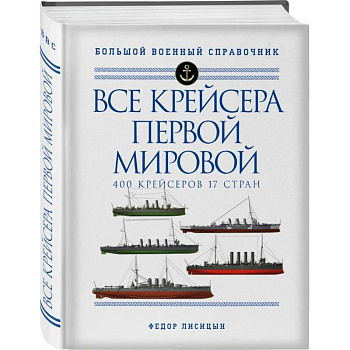 Все крейсера Первой мировой: Первая в мире полная иллюстрированная энциклопедия