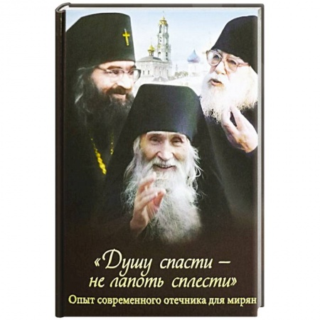 Жития русских святых, жизнеописания церковных деятелей, книга Душу спасти - не лапоть сплести. Опыт современного отечника для мирян купить по скидке