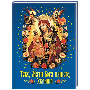 Тебе, Мати Бога нашего, хвалим