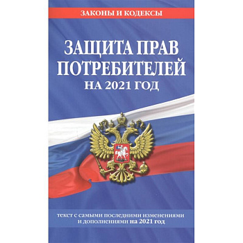 Закон РФ 'О защите прав потребителей': текст с изм. и доп. на 2021 г.