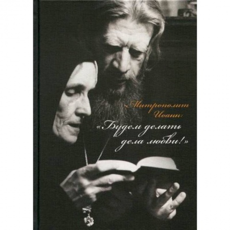 Жития русских святых, жизнеописания церковных деятелей, книга Митрополит Иоанн: 'Будем делать дела любви!' купить по скидке