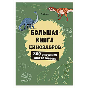 Большая книга динозавров. 300 рисунков шаг за шагом