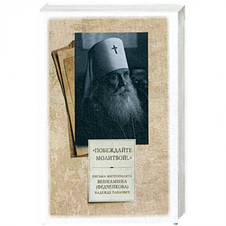 Жития русских святых, жизнеописания церковных деятелей, книга Побеждайте молитвой! Письма митрополита Вениамина (Федченкова) Надежде Павлович купить по скидке