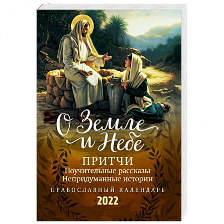 Календари, ежедневники, книга О Земле и Небе. Притчи, поучительные рассказы, непридуманные истории. Православный календарь на 2022 год купить по скидке