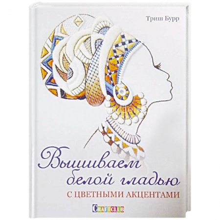 Вышивка, книга Вышиваем белой гладью с цветными акцентами купить по скидке