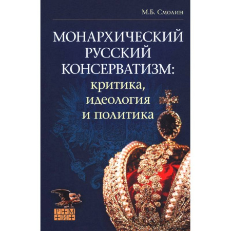 Историография. Общие работы, книга Монархический русский консерватизм. Критика, идеология и политика купить по скидке