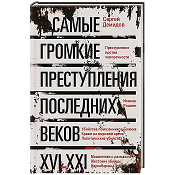 Самые громкие преступления последних веков. XVI—XXI вв.