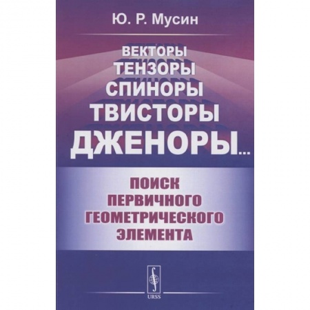 Математика. Алгебра. Геометрия, книга Векторы, тензоры, спиноры, твисторы, дженоры:: Поиск первичного геометрического элемента купить по скидке