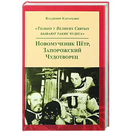 Жития русских святых, жизнеописания церковных деятелей, книга Только у Великих Святых бывают такие чудеса. Новомученик Петр, Запорожский Чудотворец купить по скидке