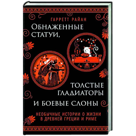 Древняя Греция, книга Обнаженные статуи, толстые гладиаторы и боевые слоны. Необычные истории о жизни в Древней Греции и Риме купить по скидке