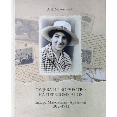 Мемуары, биографии деятелей культуры, искусства, книга Судьба и творчество на переломе эпох. Тамара Маковская (Арамянц). 1912-1941 купить по скидке