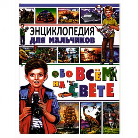 Все обо всем. Универсальные энциклопедии, книга Энциклопедия для мальчиков обо всем на свете купить по скидке