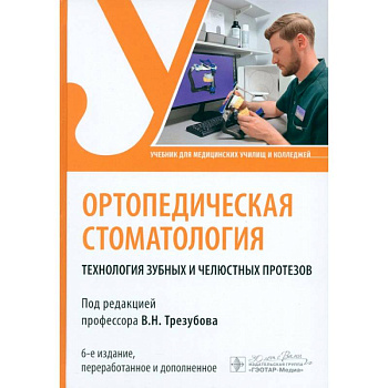Ортопедическая стоматология. Технология зубных и челюстных протезов. Учебник