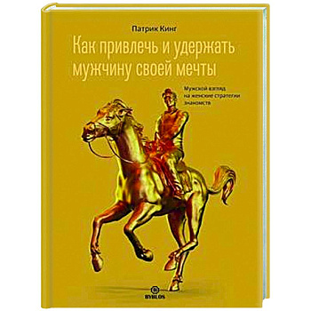Как привлечь и удержать мужчину своей мечты. Мужской взгляд на женские стратегии знакомств