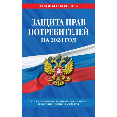 Нормативные правовые акты, книга Защита прав потребителей на 2024 год: текст с самыми последними изменениями и дополнениями купить по скидке