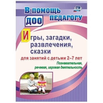 Игры, развлечения, загадки, сказки для занятий с детьми 2-7 лет. Познавательная, речевая