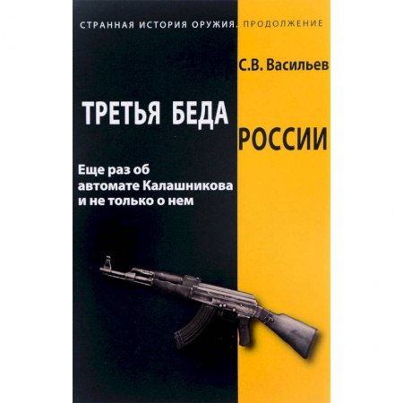 Оружие, книга Третья беда России. Еще раз об автомате Калашникова и не только о нем купить по скидке