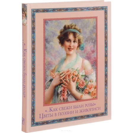 Живопись, книга '…Как свежи были розы'. Цветы в поэзии и живописи купить по скидке