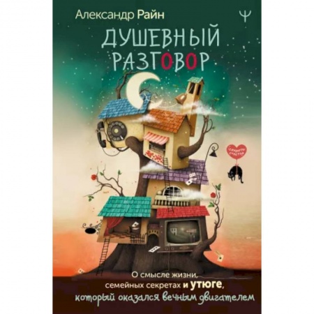 Психология отношений, книга Душевный разговор. О смысле жизни, семейных секретах и утюге, который оказался вечным двигателем купить по скидке