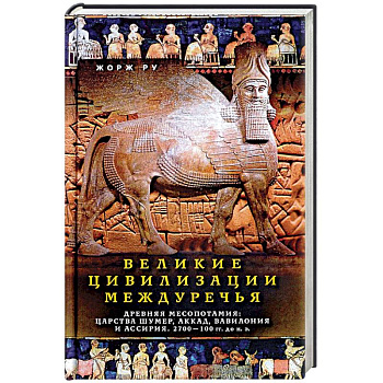 Великие цивилизации Междуречья. Древняя Месопотамия. Царства Шумер, Аккад, Вавилония и Ассирия