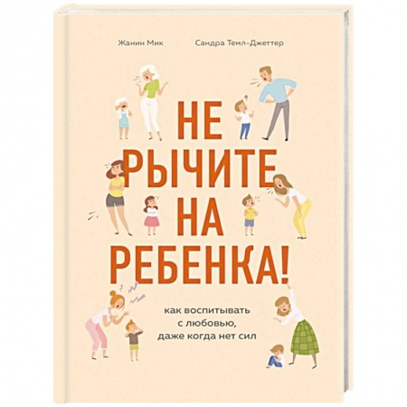 Молодым родителям. Ваш малыш, книга Не рычите на ребенка! Как воспитывать с любовью, даже когда нет сил купить по скидке