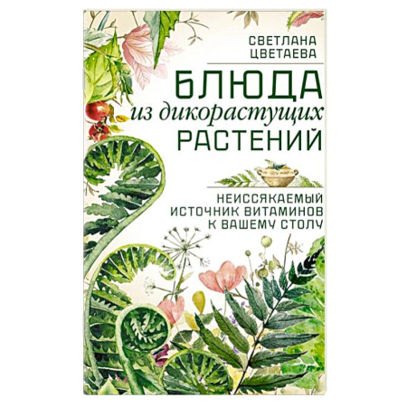Блюда на каждый день, книга Блюда из дикорастущих растений. Неиссякаемый источник витаминов к вашему столу купить по скидке