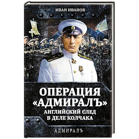 Мемуары, биографии военных деятелей, книга Операция «Адмиралъ». Английский след в деле Колчака купить по скидке
