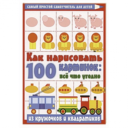 Рисование, книга Как нарисовать 100 картинок: все, что угодно из кружочков и квадратиков купить по скидке
