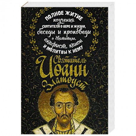 Жития русских святых, жизнеописания церковных деятелей, книга Святитель Иоанн Златоуст. Полное житие, поучения святителя о вере и жизни, беседы и проповеди о святителе, акафист, канон и молитвы к нему купить по скидке
